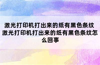 激光打印机打出来的纸有黑色条纹 激光打印机打出来的纸有黑色条纹怎么回事